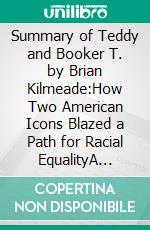 Summary of Teddy and Booker T. by Brian Kilmeade:How Two American Icons Blazed a Path for Racial EqualityA Comprehensive Summary. E-book. Formato EPUB ebook di thomas francis