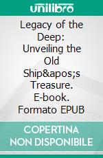 Legacy of the Deep: Unveiling the Old Ship's Treasure. E-book. Formato EPUB ebook di Amol Kindre