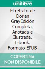 El retrato de Dorian GrayEdición Completa, Anotada e Ilustrada. E-book. Formato EPUB ebook di Oscar Wilde