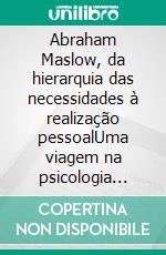 Abraham Maslow, da hierarquia das necessidades à realização pessoalUma viagem na psicologia humanista através da hierarquia das necessidades, da motivação e da realização do pleno potencial humano. E-book. Formato EPUB ebook di Stefano Calicchio