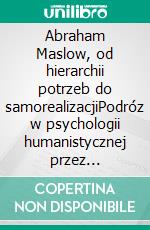 Abraham Maslow, od hierarchii potrzeb do samorealizacjiPodróz w psychologii humanistycznej przez hierarchie potrzeb, motywacje i osiagniecie pelnego potencjalu ludzkiego. E-book. Formato EPUB ebook di Stefano Calicchio