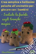 Crea semplice e bellissimi peluche all’uncinetto per giocare con i bambini - Include le favole  sugli tronchi magiciSchemi per creare i giocattoli all&apos;uncinetto. E-book. Formato EPUB