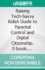 Raising Tech-Savvy KidsA Guide to Parental Control and Digital Citizenship. E-book. Formato EPUB ebook