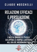 Relazioni efficaci e persuasioneL&apos;ARTE DI VENDERE Sè STESSI E SVILUPPARE LA PROPRIA LEADERSHIP NELL&apos;ERA  DEL NEUROMARKERING. E-book. Formato EPUB ebook