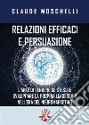 Relazioni efficaci e persuasioneL'ARTE DI VENDERE Sè STESSI E SVILUPPARE LA PROPRIA LEADERSHIP NELL'ERA  DEL NEUROMARKERING. E-book. Formato EPUB ebook di CLAUDE MOSCHELLI