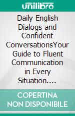 Daily English Dialogs and Confident ConversationsYour Guide to Fluent Communication in Every Situation. E-book. Formato EPUB ebook