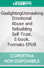 GaslightingUnmasking Emotional Abuse and Rebuilding Self-Trust. E-book. Formato EPUB ebook