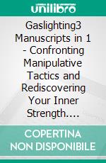 Gaslighting3 Manuscripts in 1 - Confronting Manipulative Tactics and Rediscovering Your Inner Strength. E-book. Formato EPUB ebook