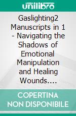 Gaslighting2 Manuscripts in 1 -  Navigating the Shadows of Emotional Manipulation and Healing Wounds. E-book. Formato EPUB ebook