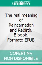 The real meaning of Reincarnation and Rebirth. E-book. Formato EPUB ebook