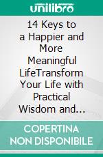 14 Keys to a Happier and More Meaningful LifeTransform Your Life with Practical Wisdom and Positive Habits. E-book. Formato EPUB ebook