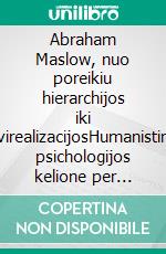 Abraham Maslow, nuo poreikiu hierarchijos iki savirealizacijosHumanistines psichologijos kelione per poreikiu hierarchija, motyvacija ir visiško žmogaus potencialo pasiekima. E-book. Formato EPUB