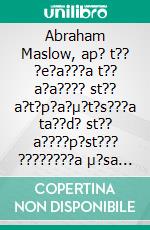 Abraham Maslow, ap? t?? ?e?a???a t?? a?a???? st?? a?t?p?a?µ?t?s???a ta??d? st?? a????p?st??? ????????a µ?sa ap? t?? ?e?a???a t?? a?a????, ta ????t?a ?a? t?? ep?te??? t?? p?????? a????p???? d??aµ????. E-book. Formato EPUB ebook di Stefano Calicchio