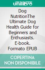 Dog NutritionThe Ultimate Dog Health Guide for Beginners and Enthusiasts. E-book. Formato EPUB ebook di Rolf Jensen