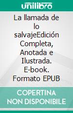 La llamada de lo salvajeEdición Completa, Anotada e Ilustrada. E-book. Formato EPUB ebook di Jack London