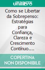 Como se Libertar da Sobrepenso: Estratégias para Confiança, Clareza e Crescimento Contínuo. E-book. Formato EPUB ebook