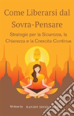 Come Liberarsi dal Sovra-Pensare: Strategie per la Sicurezza, la Chiarezza e la Crescita Continua. E-book. Formato EPUB ebook