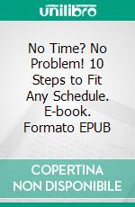 No Time? No Problem! 10 Steps to Fit Any Schedule. E-book. Formato EPUB ebook