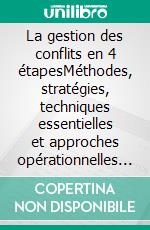 La gestion des conflits en 4 étapesMéthodes, stratégies, techniques essentielles et approches opérationnelles pour gérer et résoudre les situations conflictuelles. E-book. Formato EPUB