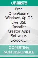 Free OpenSource Windows Xp OS Live USB Installer Creator Apps Software. E-book. Formato EPUB ebook di Cyber Jannah Sakura