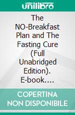 The  NO-Breakfast Plan and The Fasting Cure (Full Unabridged Edition). E-book. Formato EPUB ebook