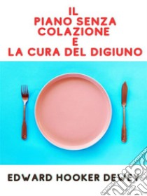 Il Piano senza Colazione e La Cura del Digiuno (Tradotto). E-book. Formato EPUB ebook di Edward Hooker Dewey