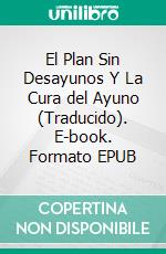 El Plan Sin Desayunos Y La Cura del Ayuno (Traducido). E-book. Formato EPUB ebook di Edward Hooker Dewey