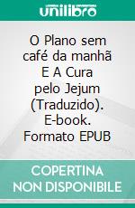 O Plano sem café da manhã E  A Cura pelo Jejum (Traduzido). E-book. Formato EPUB ebook