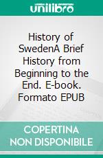 History of SwedenA Brief History from Beginning to the End. E-book. Formato EPUB ebook di History Encounters