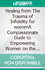 Healing from The Trauma of Infidelity for womenA Compassionate Guide to Empowering Women on the Journey to Healing and Rebuilding Trust After Infidelity. E-book. Formato EPUB ebook di Sandra Davis