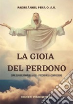 La gioia del perdonoCome guarire fino alle radici - i prodigi della compassione. E-book. Formato PDF