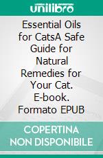 Essential Oils for CatsA Safe Guide for Natural Remedies for Your Cat. E-book. Formato EPUB ebook