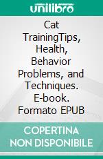 Cat TrainingTips, Health, Behavior Problems, and Techniques. E-book. Formato EPUB ebook