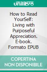 How to Read YourSelf: Living with Purposeful Appreciation. E-book. Formato EPUB ebook