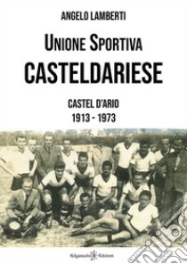 Unione Sportiva Casteldariese 1913-1973. E-book. Formato EPUB ebook di Angelo Lamberti