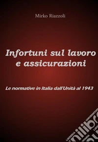 Infortuni sul lavoro e assicurazioni Le normative in Italia dall'Unità al 1943. E-book. Formato PDF ebook