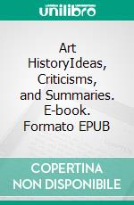 Art HistoryIdeas, Criticisms, and Summaries. E-book. Formato EPUB ebook