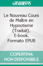 Le Nouveau Cours de Maître en Hypnotisme (Traduit). E-book. Formato EPUB ebook