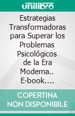 Estrategias Transformadoras para Superar los Problemas Psicológicos de la Era Moderna.. E-book. Formato EPUB ebook di Martinez Lagrene Julio Alberto