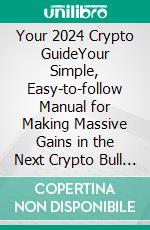 Your 2024 Crypto GuideYour Simple, Easy-to-follow Manual for Making Massive Gains in the Next Crypto Bull Run, Without Missing Out + 15 Coins with 10x Potential in 2024 and Beyond. E-book. Formato EPUB ebook