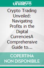 Crypto Trading Unveiled: Navigating Profits in the Digital CurrenciesA Comprehensive Guide to Cryptocurrency Trading – Master the Art, Understand Market Dynamics, and Unlock the Secrets to Sustained Success. E-book. Formato EPUB ebook