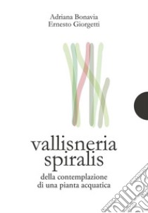 Vallisneria spiralisDella contemplazione di una pianta acquatica. E-book. Formato PDF ebook di Adriana Bonavia