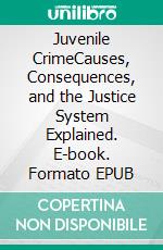 Juvenile CrimeCauses, Consequences, and the Justice System Explained. E-book. Formato EPUB ebook di Joseph Birk