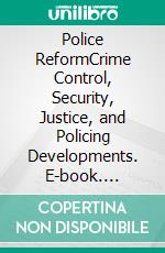 Police ReformCrime Control, Security, Justice, and Policing Developments. E-book. Formato EPUB ebook di Joseph Birk