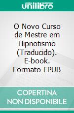 O Novo Curso de Mestre em Hipnotismo (Traducido). E-book. Formato EPUB ebook di Harry Arons