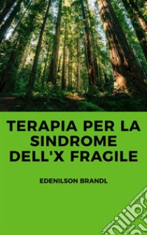 Terapia per la Sindrome dell'X fragile. E-book. Formato EPUB ebook di Edenilson Brandl