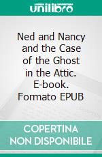 Ned and Nancy and the Case of the Ghost in the Attic. E-book. Formato EPUB