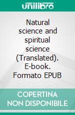 Natural science and spiritual science (Translated). E-book. Formato EPUB ebook di Rudolf Steiner