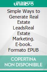 Simple Ways to Generate Real Estate LeadsReal Estate Marketing. E-book. Formato EPUB ebook