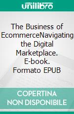 The Business of EcommerceNavigating the Digital Marketplace. E-book. Formato EPUB ebook di KING ISAAC